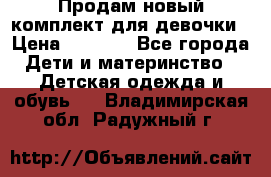 Продам новый комплект для девочки › Цена ­ 3 500 - Все города Дети и материнство » Детская одежда и обувь   . Владимирская обл.,Радужный г.